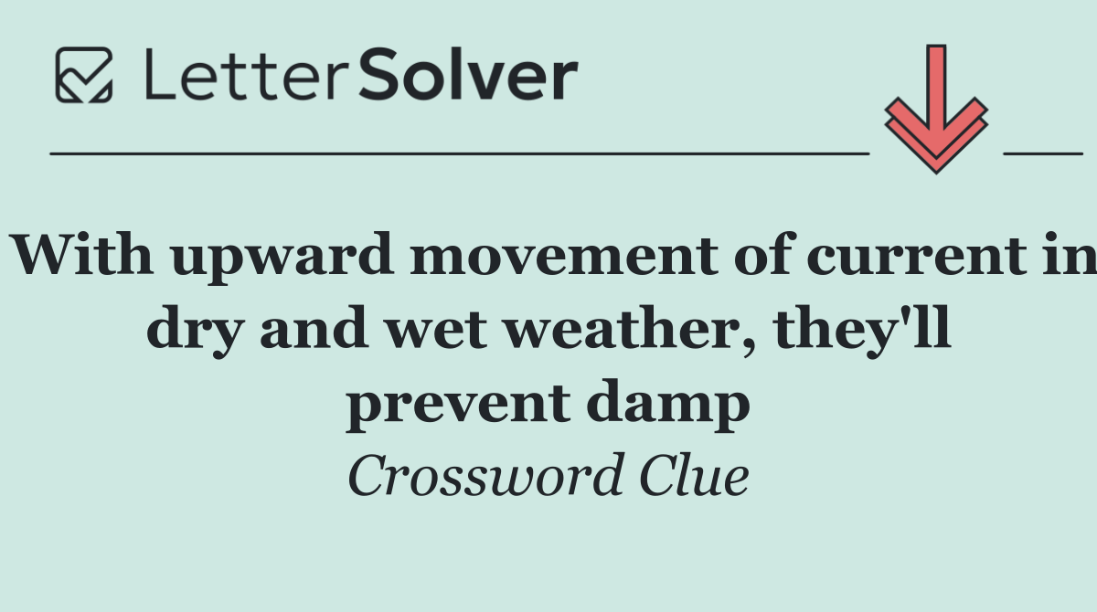 With upward movement of current in dry and wet weather, they'll prevent damp