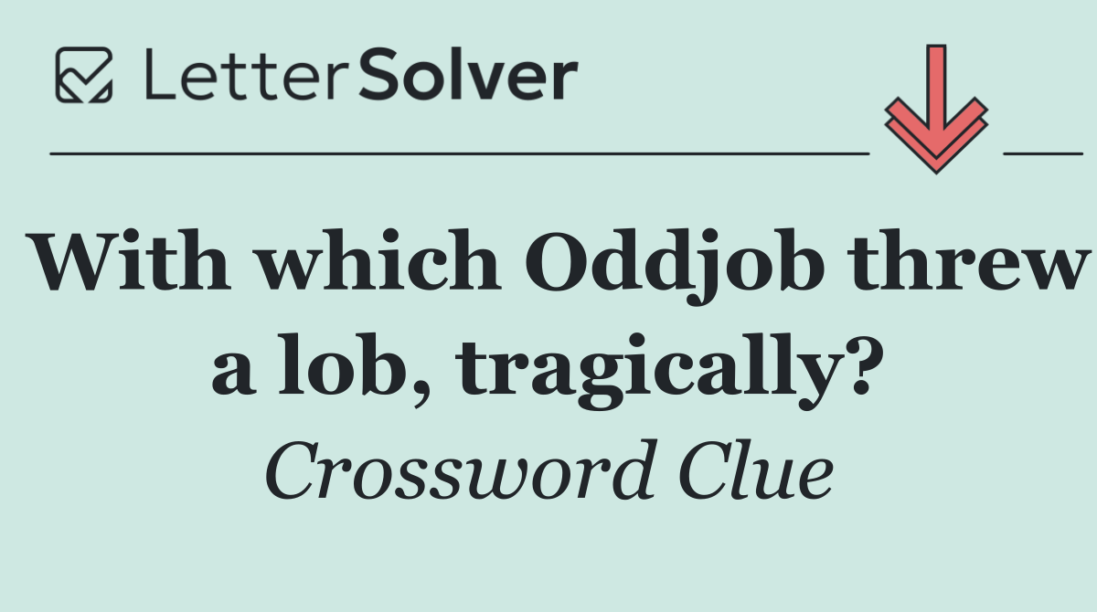 With which Oddjob threw a lob, tragically?