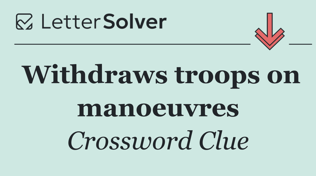 Withdraws troops on manoeuvres