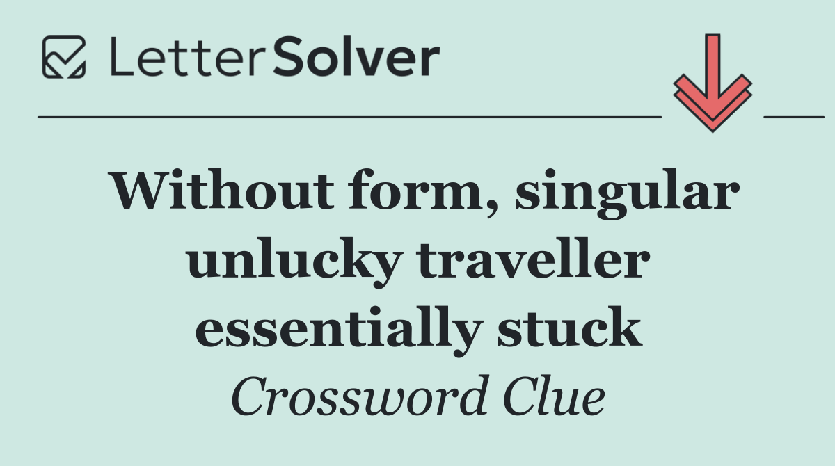 Without form, singular unlucky traveller essentially stuck
