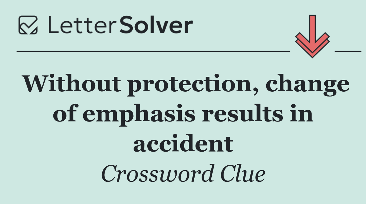 Without protection, change of emphasis results in accident