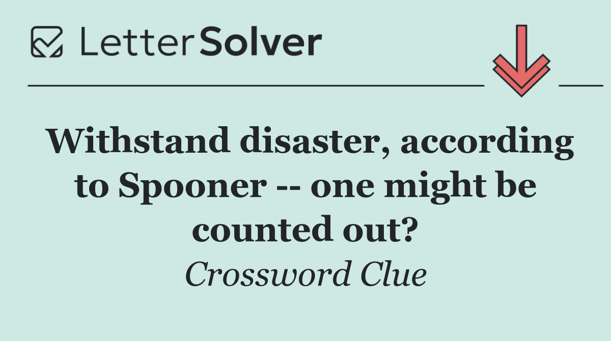 Withstand disaster, according to Spooner    one might be counted out?