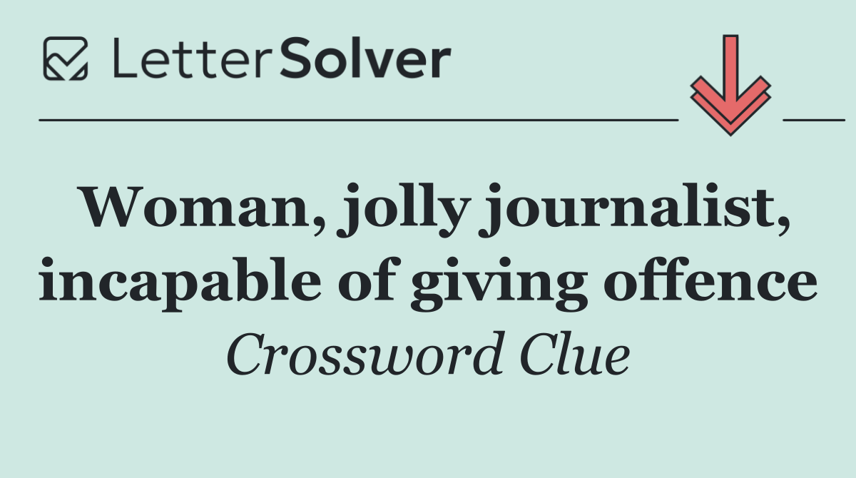 Woman, jolly journalist, incapable of giving offence