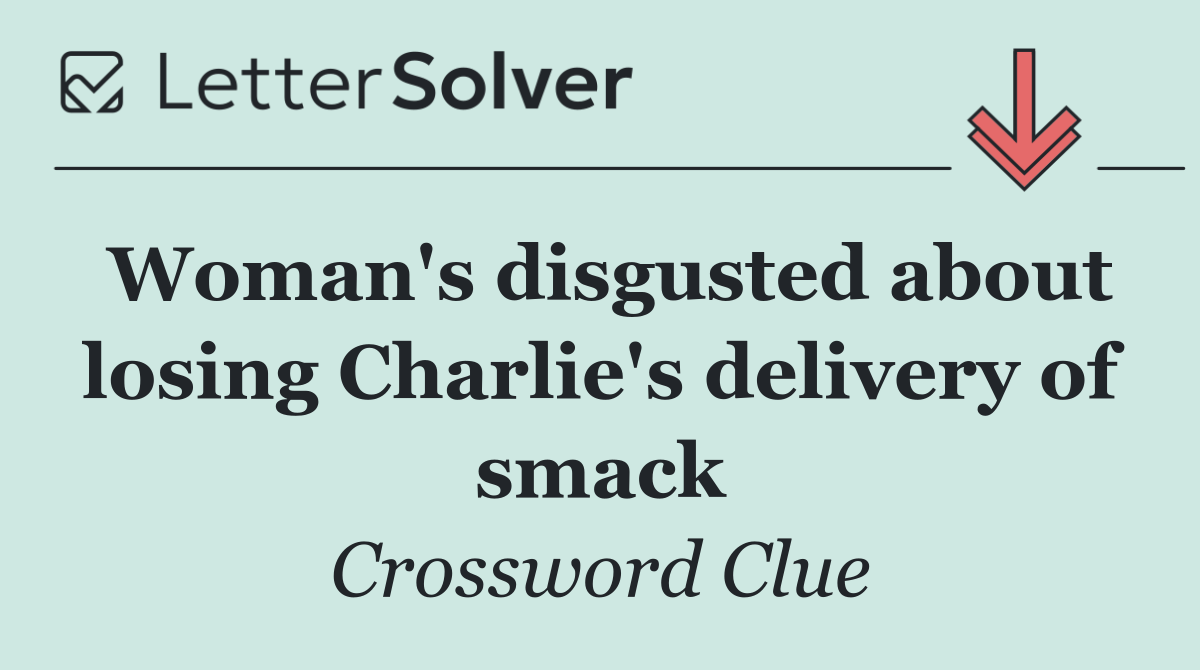 Woman's disgusted about losing Charlie's delivery of smack