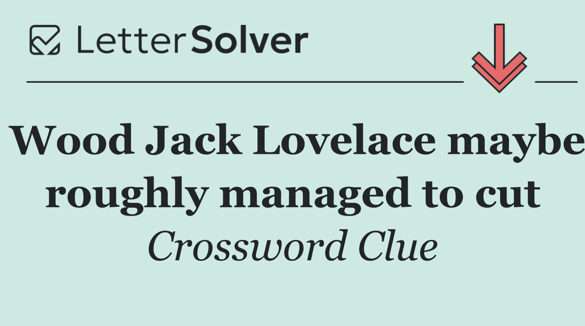 Wood Jack Lovelace maybe roughly managed to cut