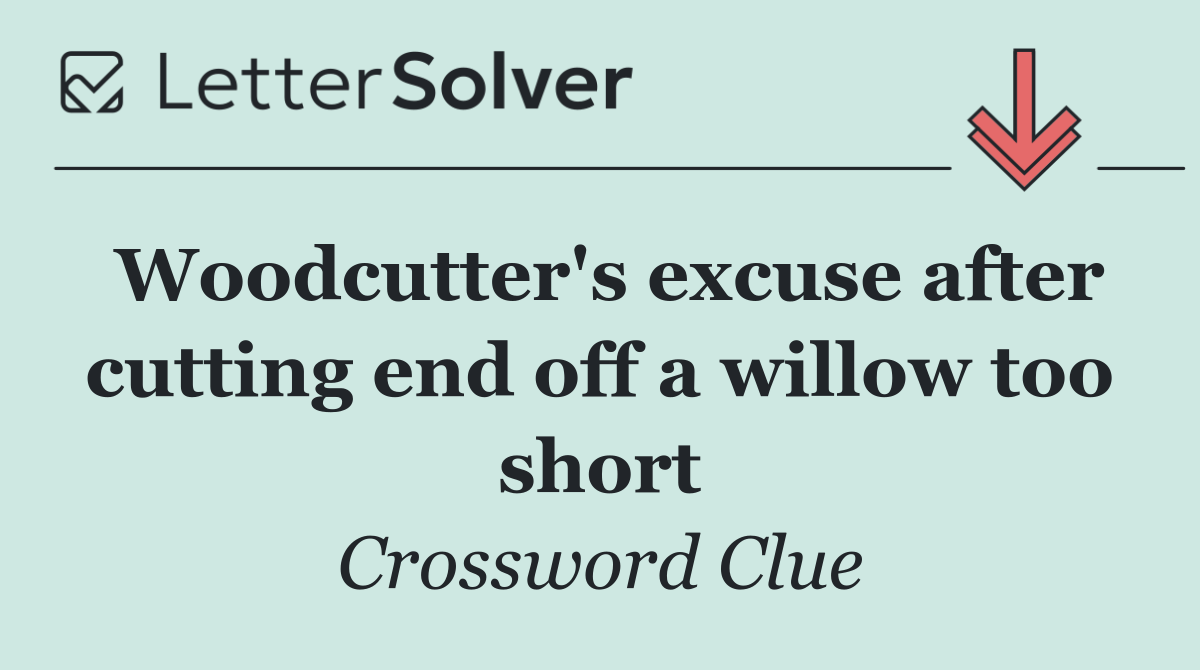 Woodcutter's excuse after cutting end off a willow too short
