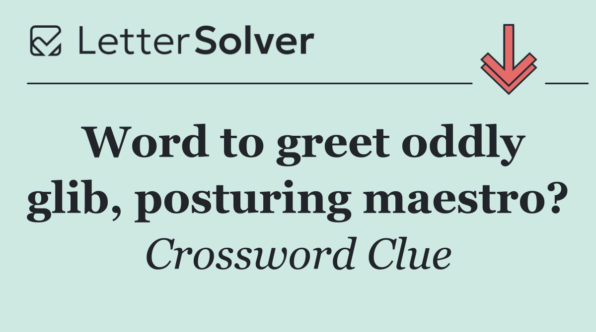 Word to greet oddly glib, posturing maestro?