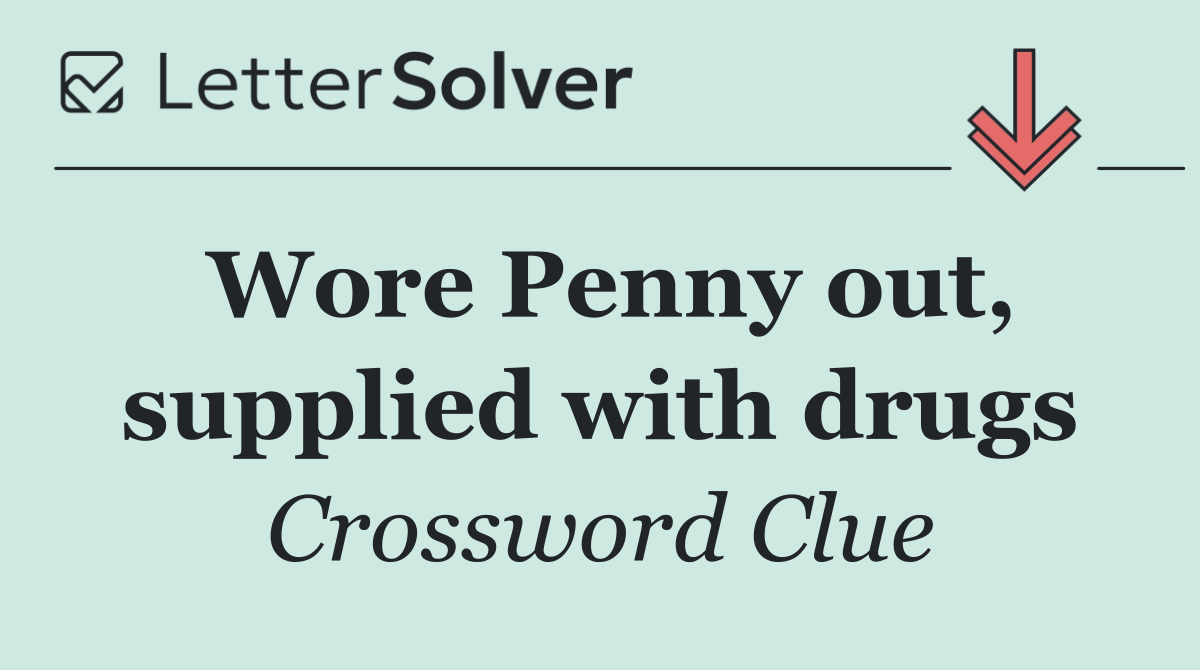 Wore Penny out, supplied with drugs