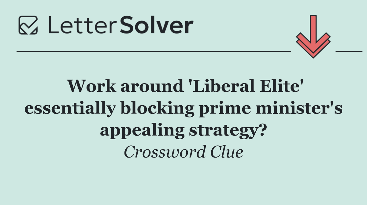 Work around 'Liberal Elite' essentially blocking prime minister's appealing strategy?