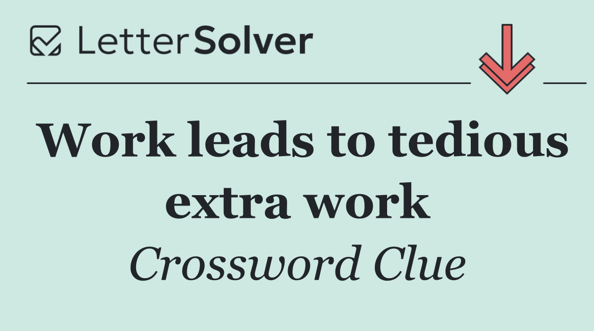Work leads to tedious extra work