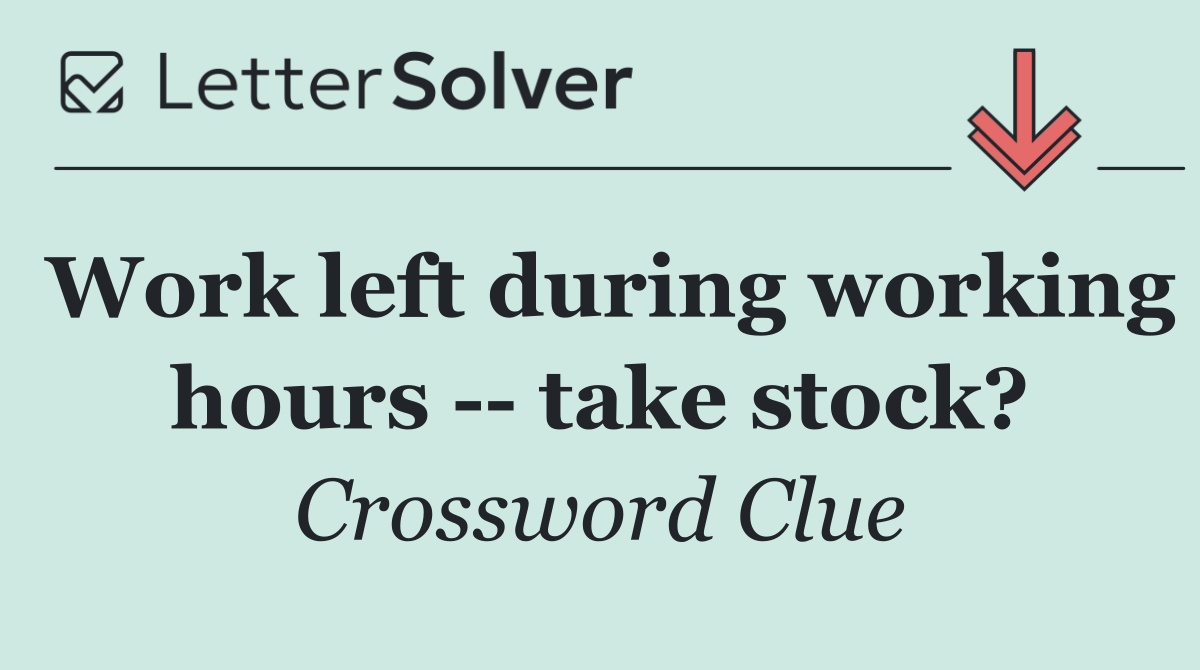 Work left during working hours    take stock?