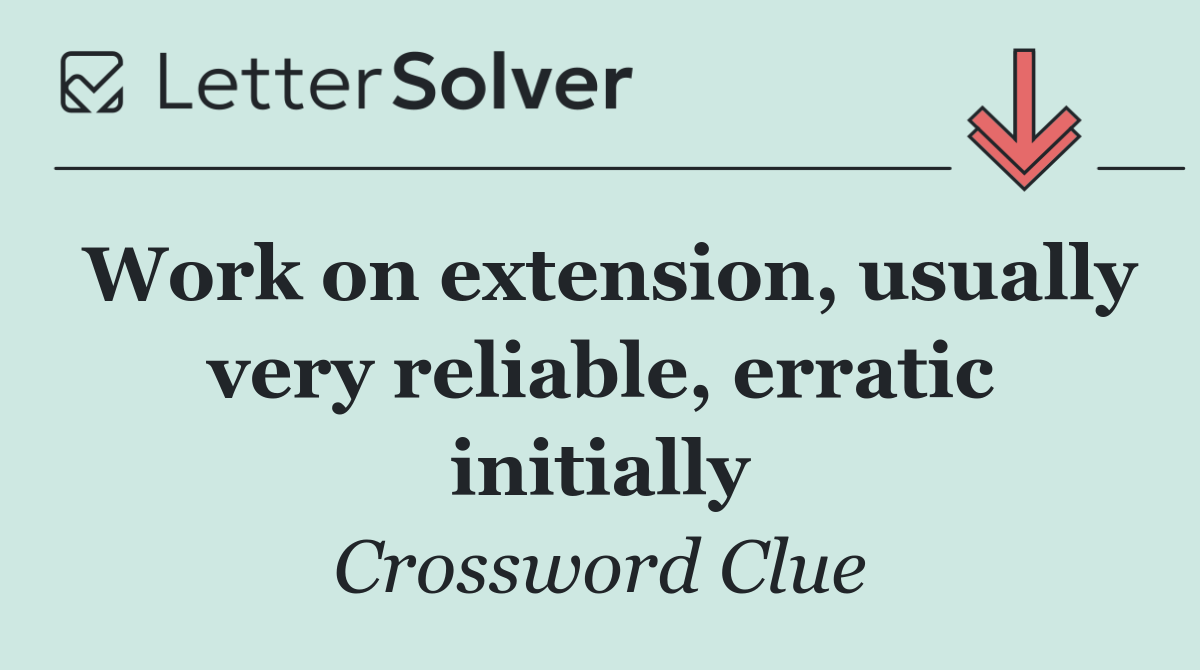 Work on extension, usually very reliable, erratic initially