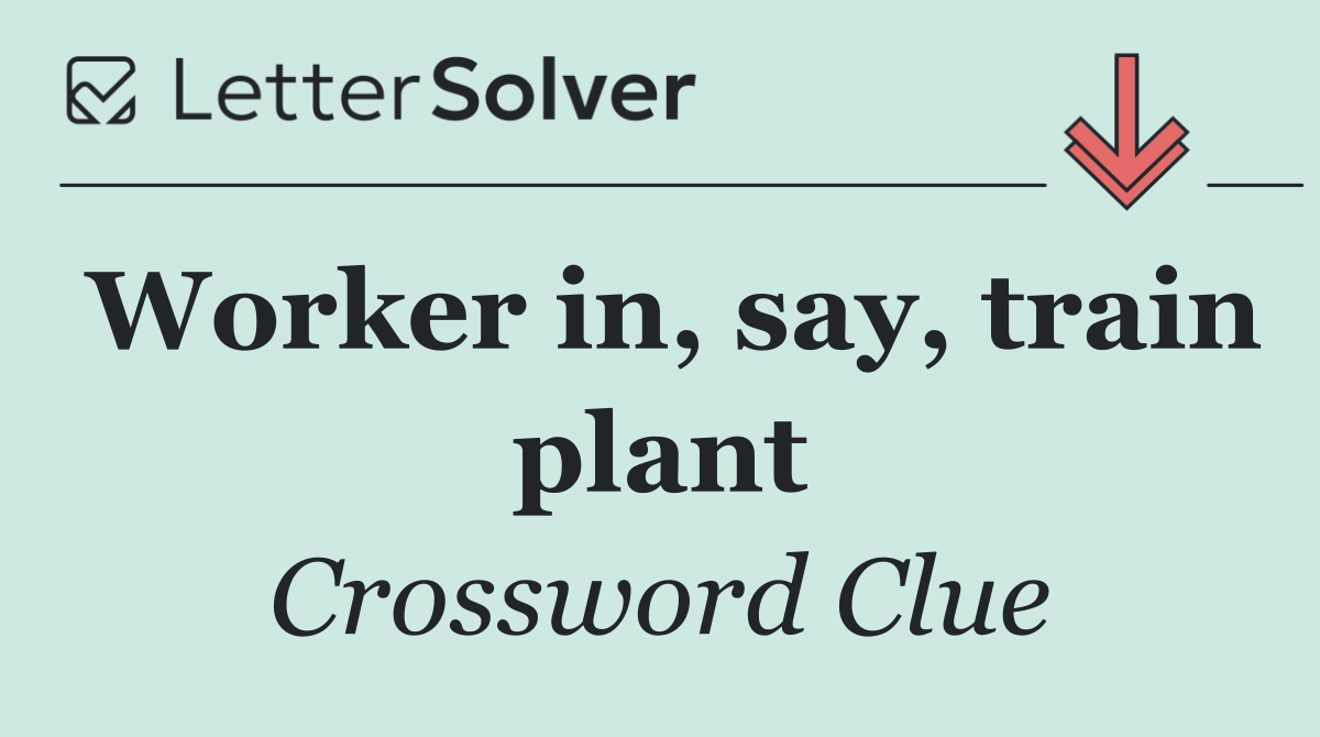 Worker in, say, train plant