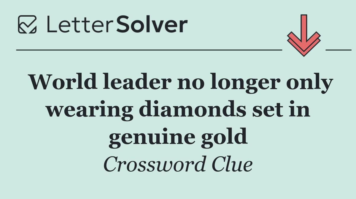 World leader no longer only wearing diamonds set in genuine gold