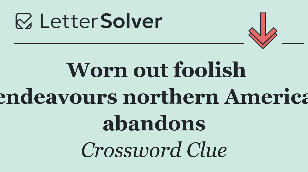 Worn out foolish endeavours northern America abandons