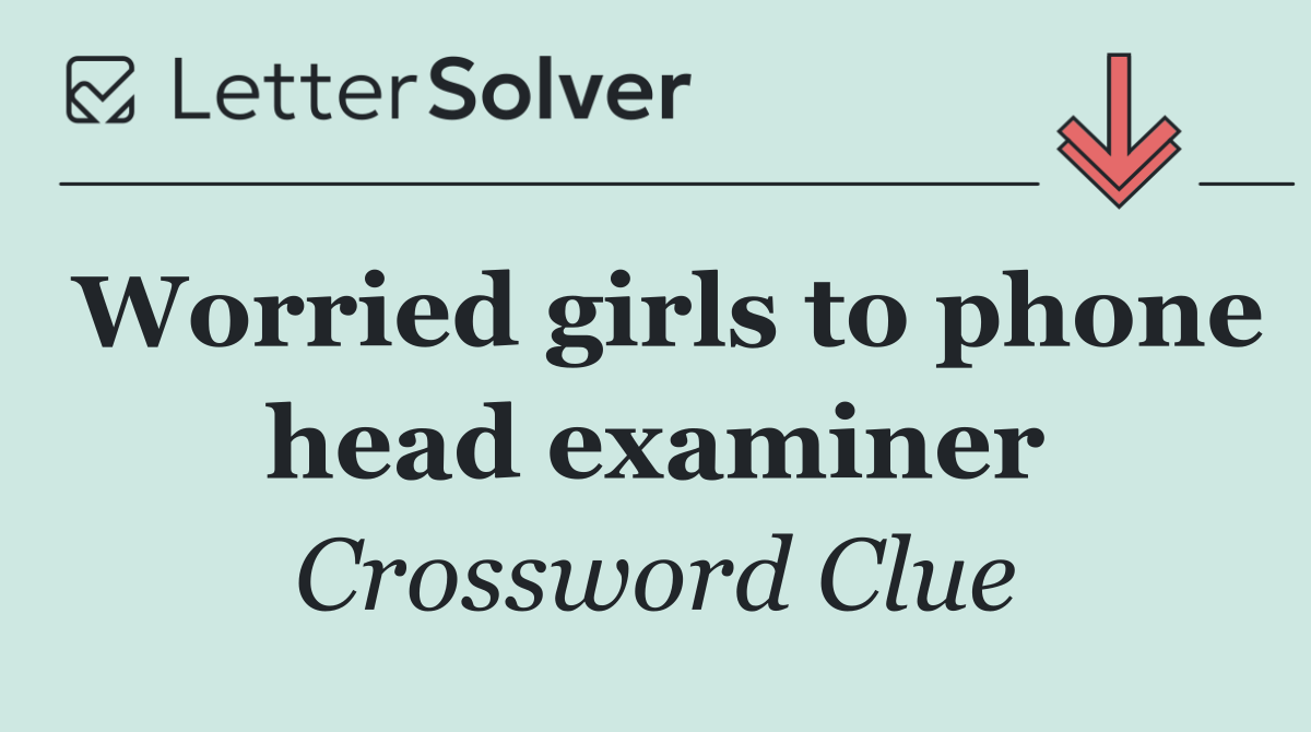 Worried girls to phone head examiner
