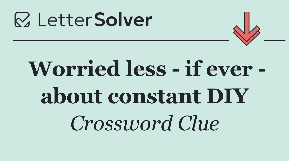 Worried less   if ever   about constant DIY