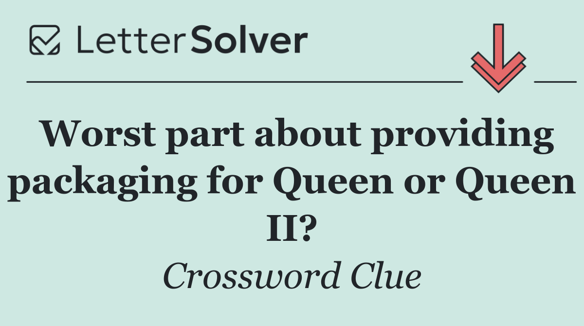 Worst part about providing packaging for Queen or Queen II?