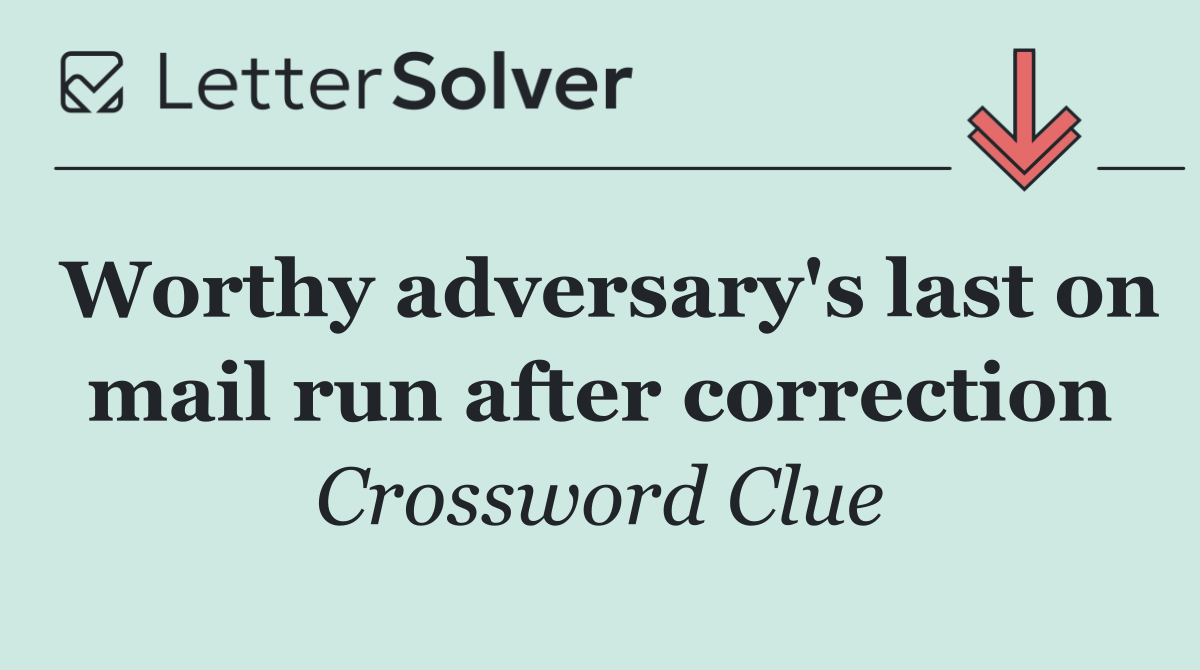 Worthy adversary's last on mail run after correction