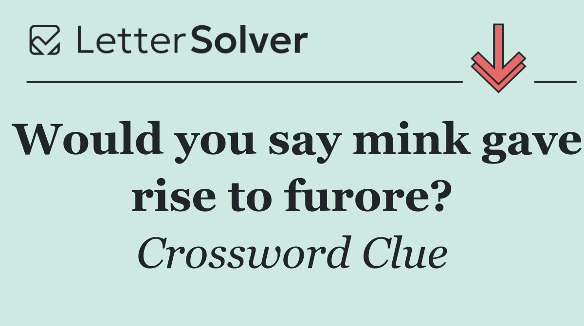 Would you say mink gave rise to furore?