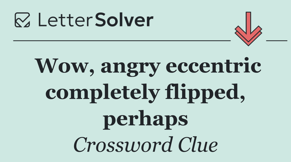 Wow, angry eccentric completely flipped, perhaps