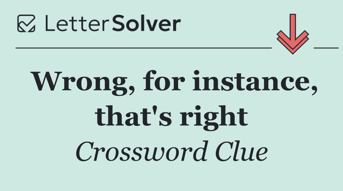 Wrong, for instance, that's right