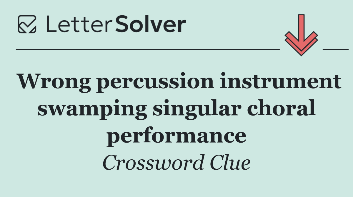 Wrong percussion instrument swamping singular choral performance