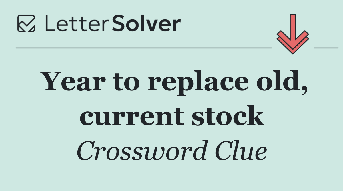Year to replace old, current stock