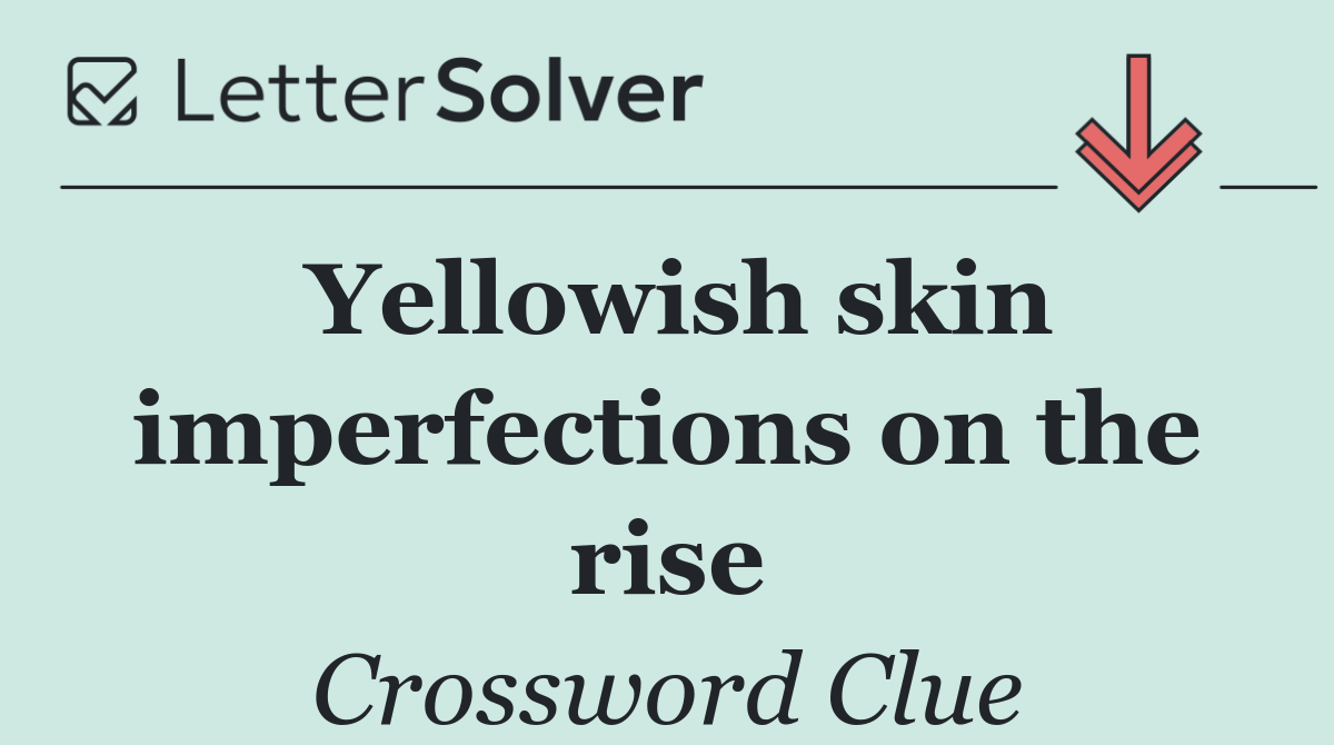 Yellowish skin imperfections on the rise