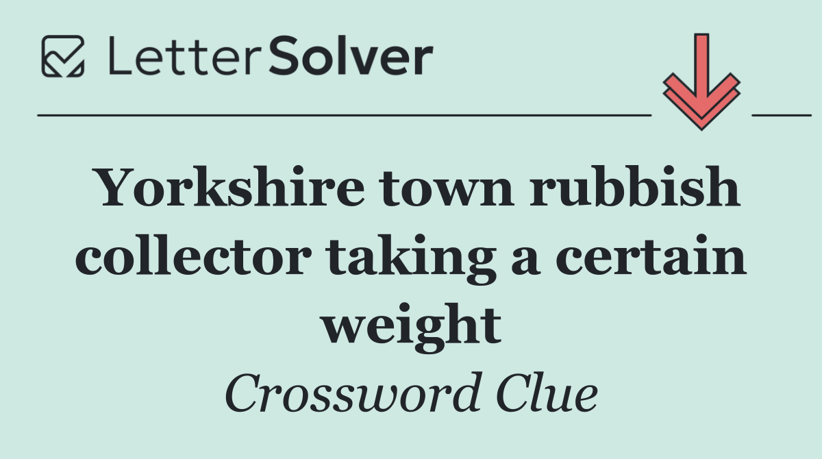 Yorkshire town rubbish collector taking a certain weight