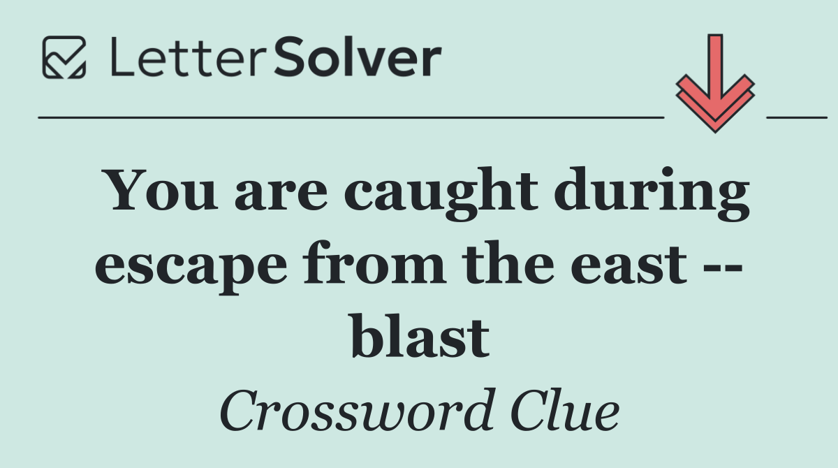 You are caught during escape from the east    blast
