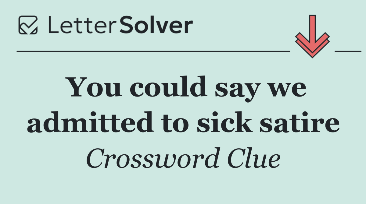 You could say we admitted to sick satire