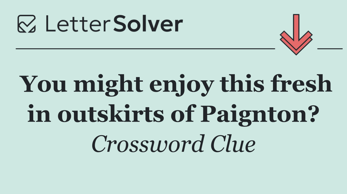 You might enjoy this fresh in outskirts of Paignton?