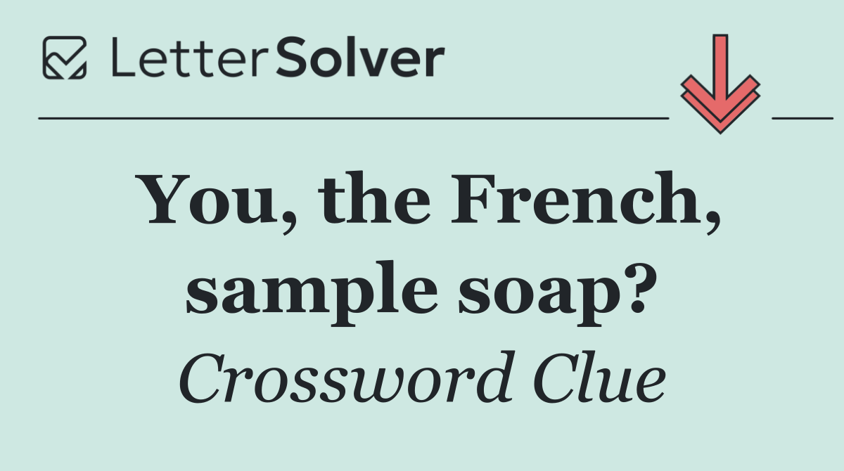You, the French, sample soap?