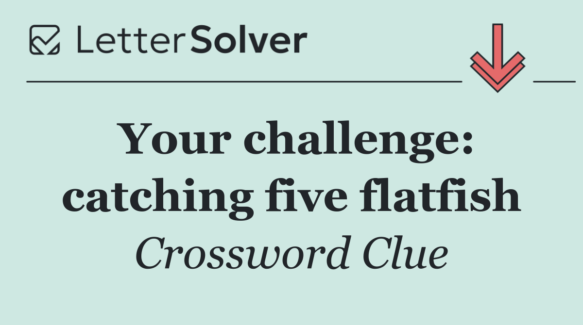 Your challenge: catching five flatfish