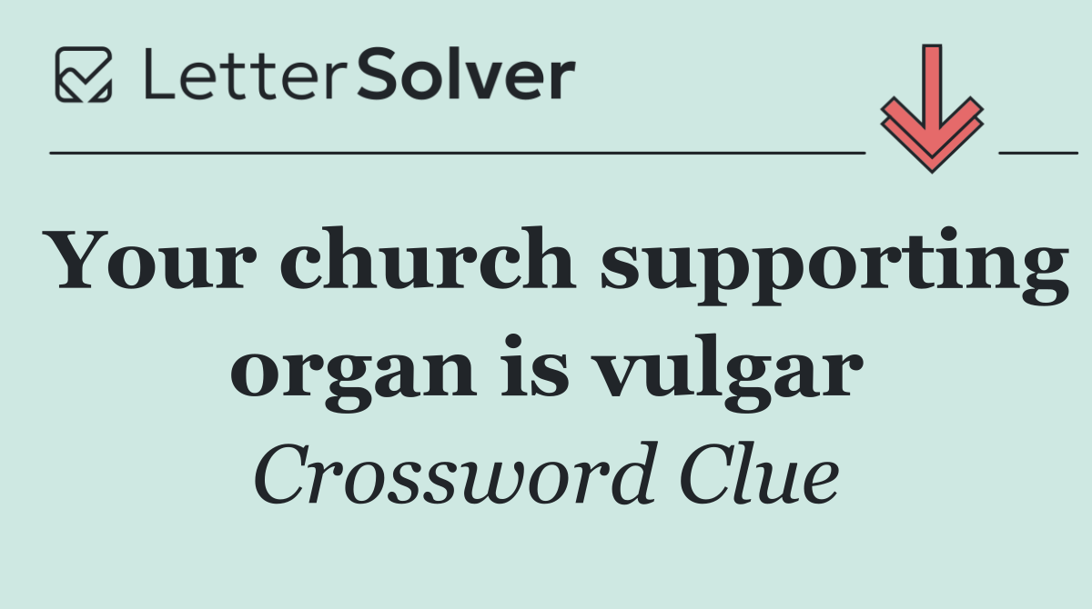 Your church supporting organ is vulgar