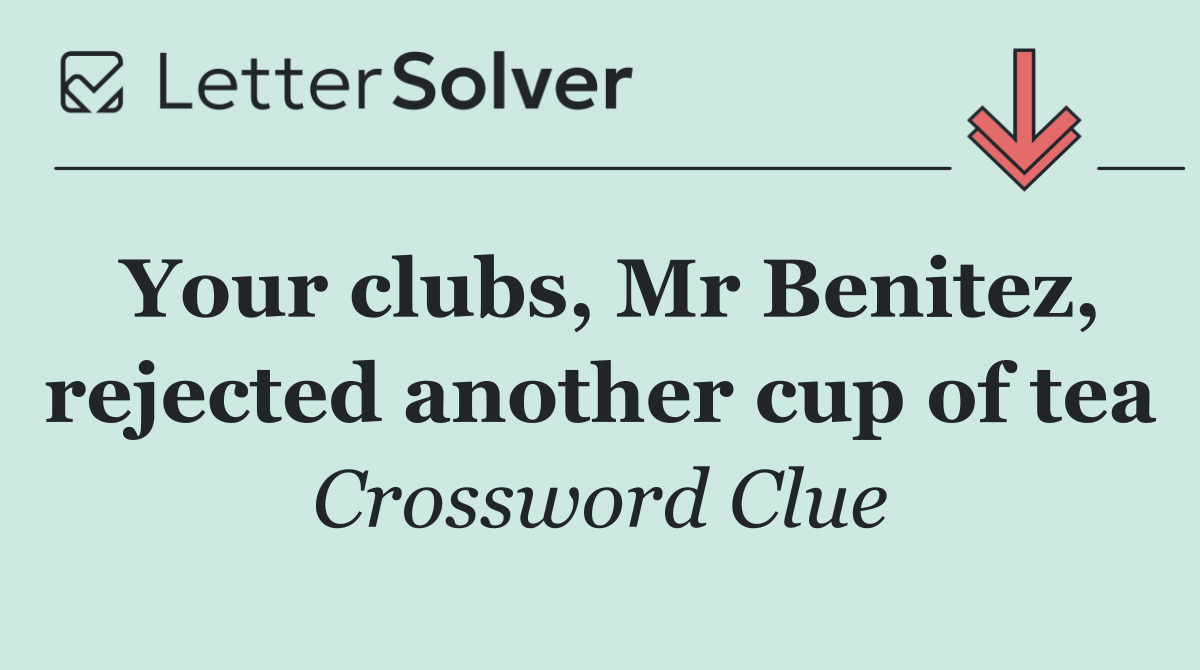Your clubs, Mr Benitez, rejected another cup of tea