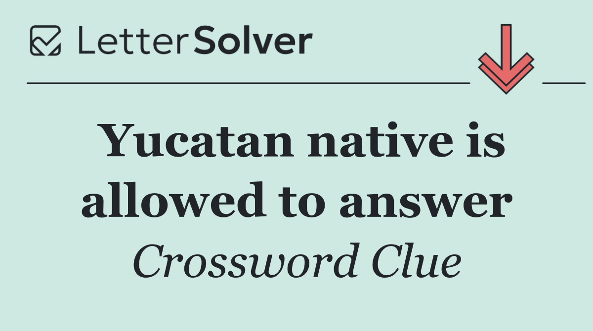 Yucatan native is allowed to answer