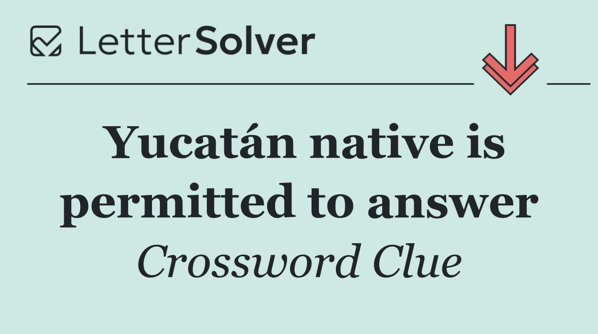 Yucatán native is permitted to answer