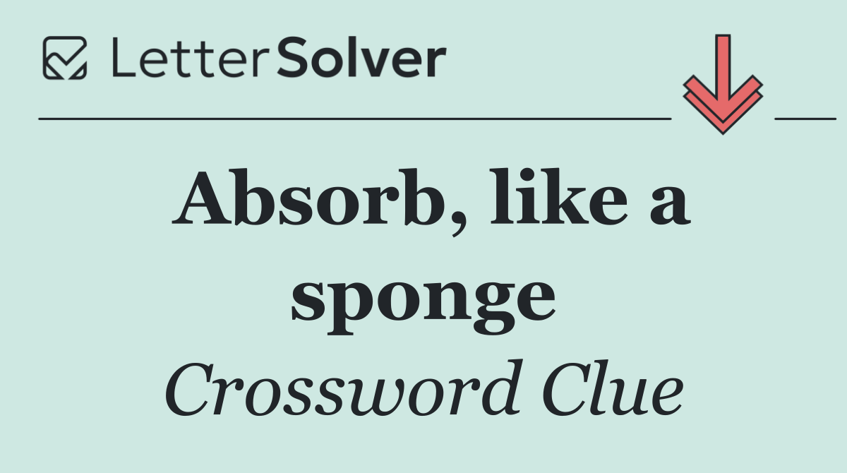 Absorb, like a sponge