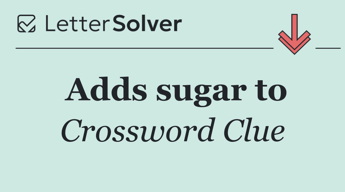Adds sugar to