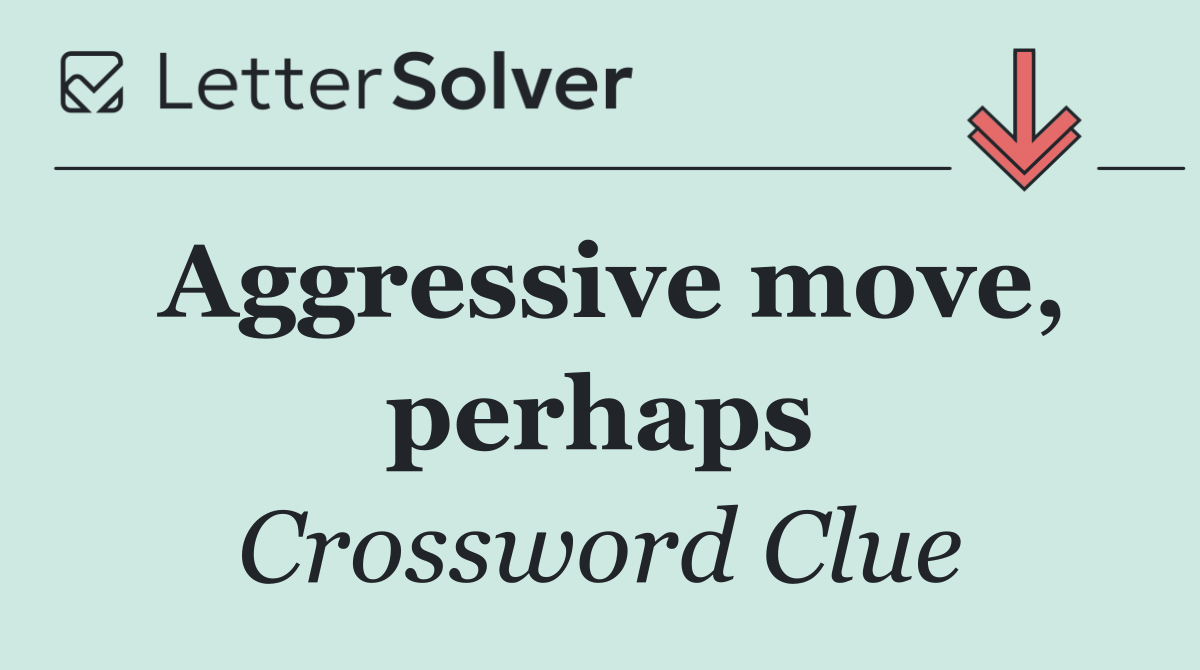 Aggressive move, perhaps