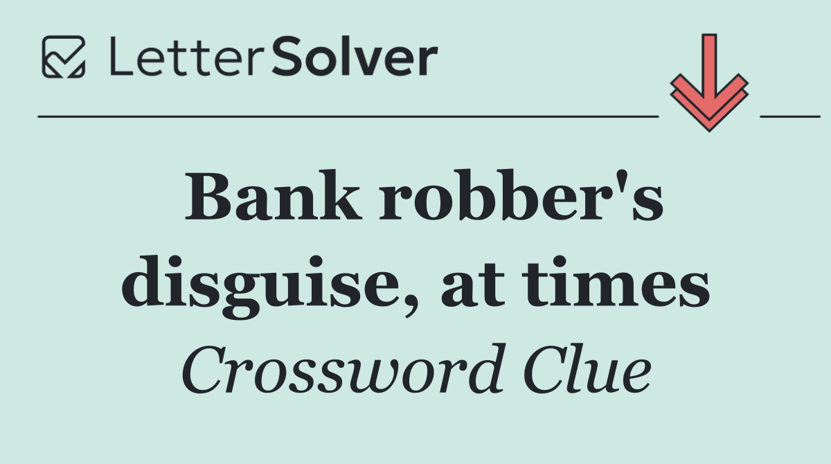 Bank robber's disguise, at times
