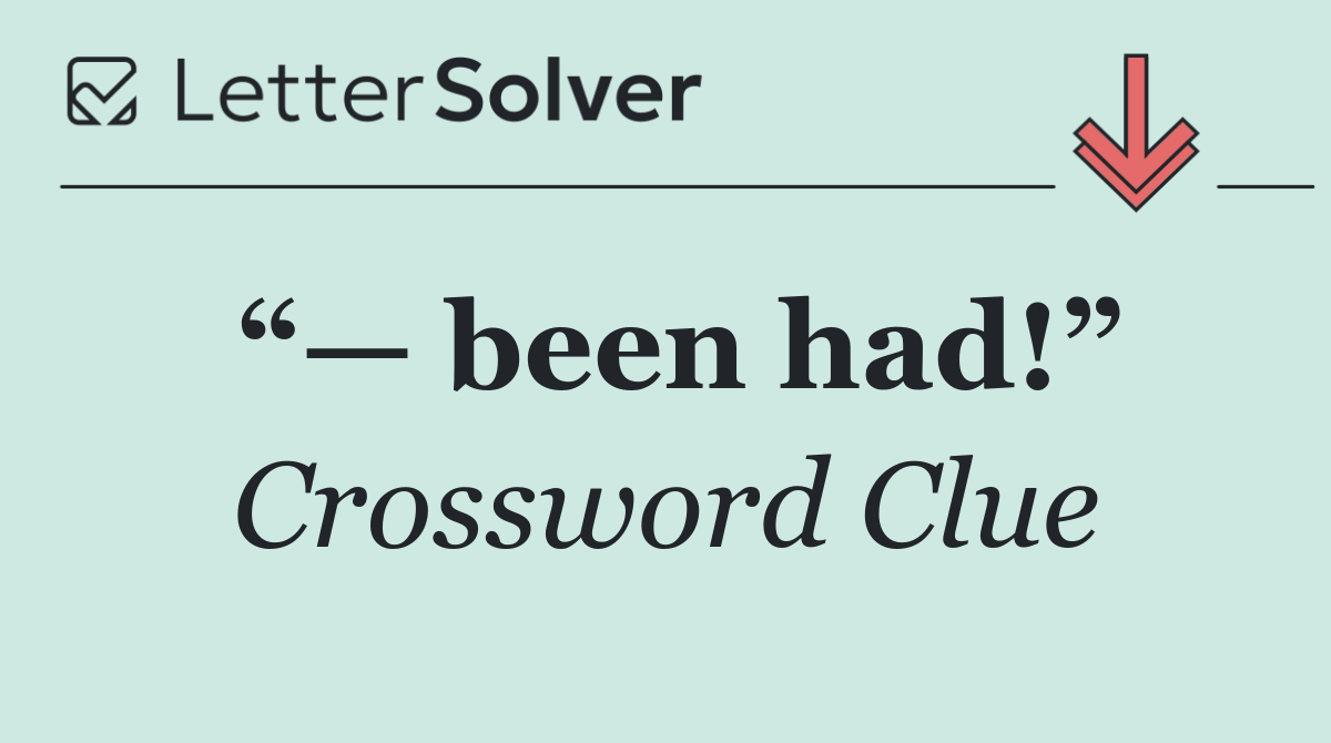 “— been had!”