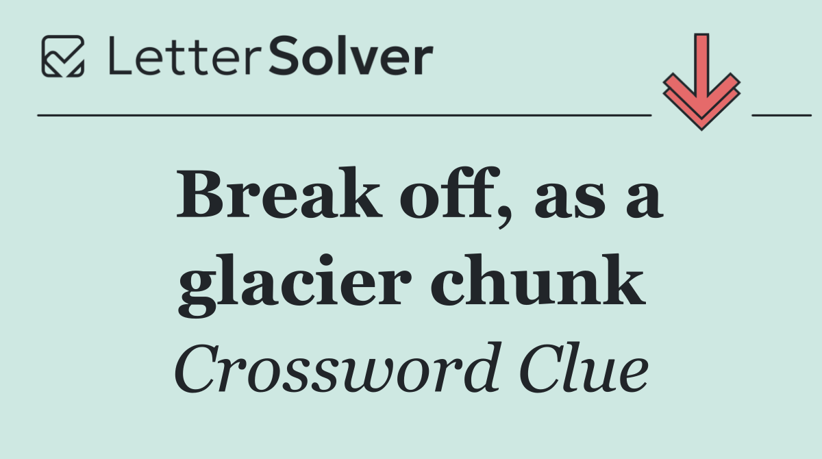 Break off, as a glacier chunk