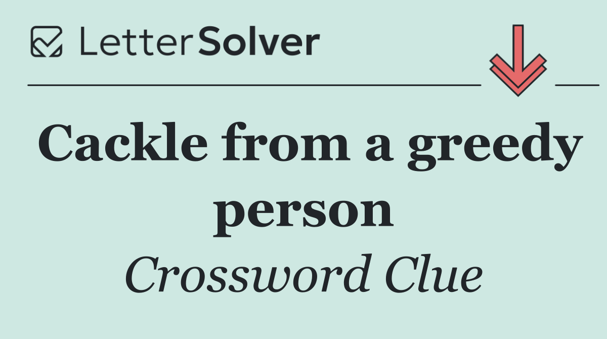 Cackle from a greedy person