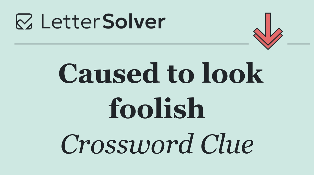 Caused to look foolish