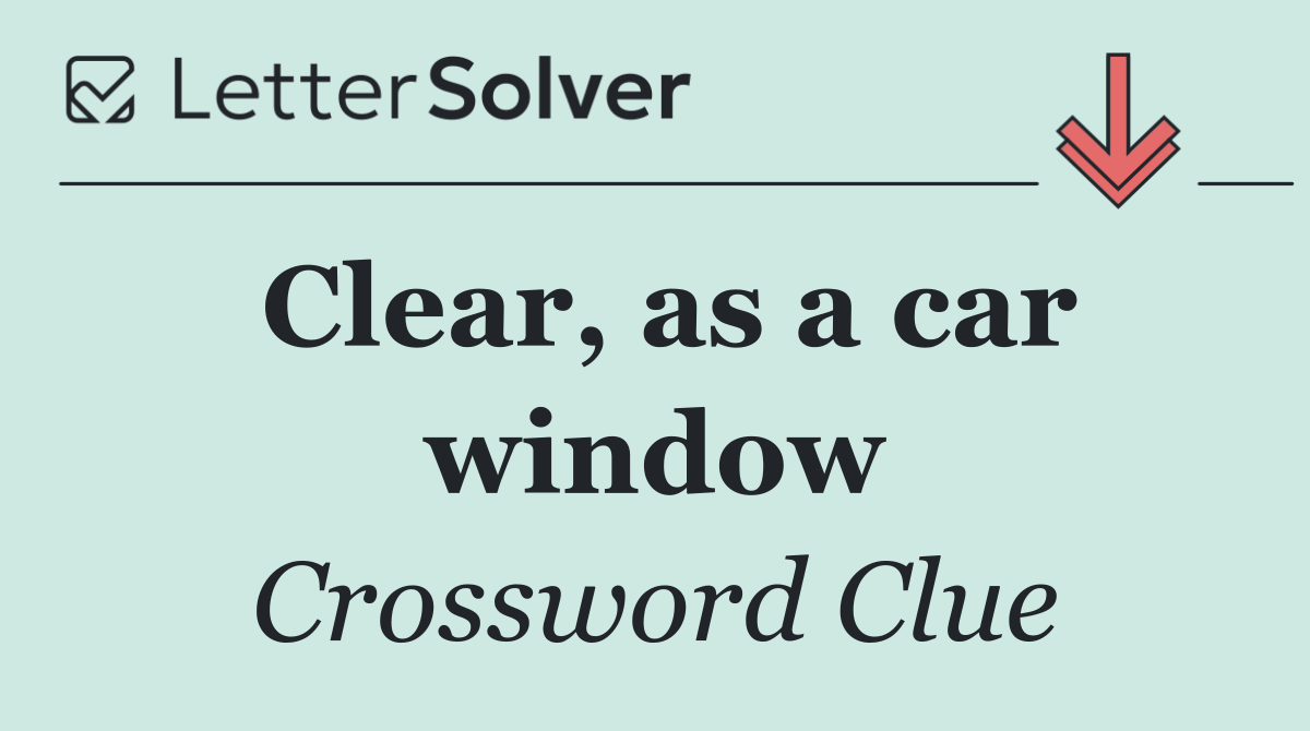 Clear, as a car window