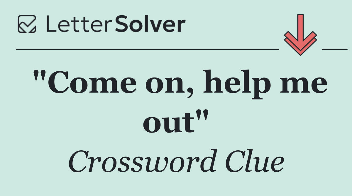 "Come on, help me out"