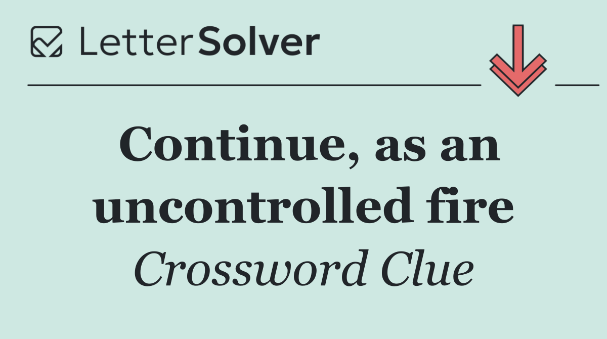 Continue, as an uncontrolled fire